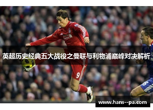 英超历史经典五大战役之曼联与利物浦巅峰对决解析