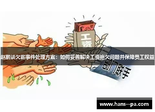 赵鹏谈欠薪事件处理方案:如何妥善解决工资拖欠问题并保障员工权益 赵鹏谈欠薪事件处理方案:如何妥善解决工资拖欠问题并保障员工权益