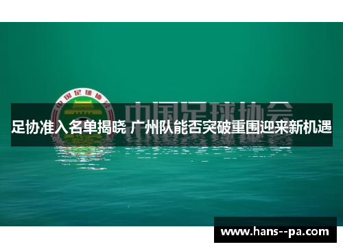 足协准入名单揭晓 广州队能否突破重围迎来新机遇 足协准入名单揭晓 广州队能否突破重围迎来新机遇