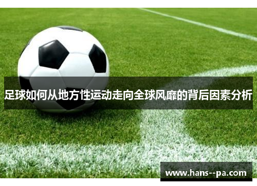 足球如何从地方性运动走向全球风靡的背后因素分析
