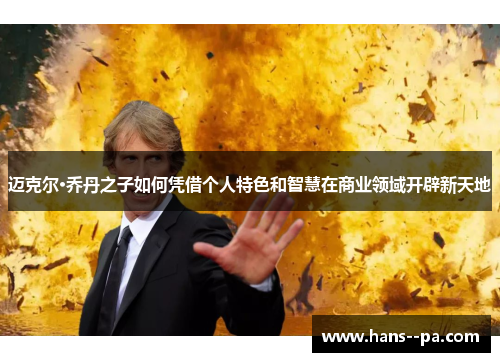 迈克尔·乔丹之子如何凭借个人特色和智慧在商业领域开辟新天地