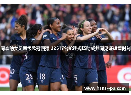 阿森纳女足晋级欧冠四强 22517名枪迷现场助威共同见证辉煌时刻