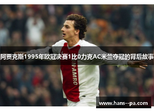 阿贾克斯1995年欧冠决赛1比0力克AC米兰夺冠的背后故事