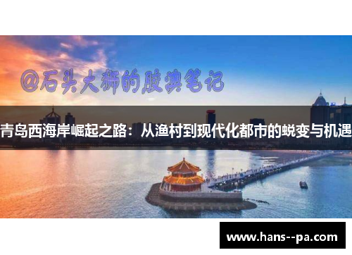 青岛西海岸崛起之路：从渔村到现代化都市的蜕变与机遇