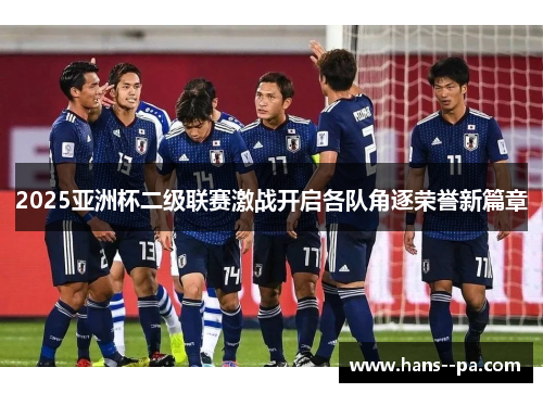 2025亚洲杯二级联赛激战开启各队角逐荣誉新篇章