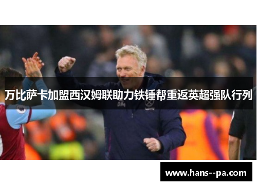 万比萨卡加盟西汉姆联助力铁锤帮重返英超强队行列