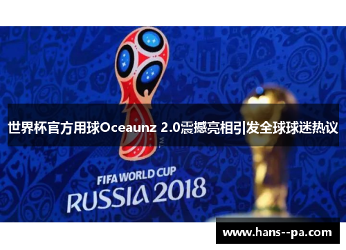 世界杯官方用球Oceaunz 2.0震撼亮相引发全球球迷热议