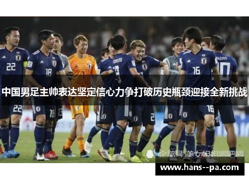 中国男足主帅表达坚定信心力争打破历史瓶颈迎接全新挑战