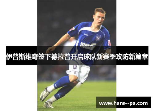 伊普斯维奇签下德拉普开启球队新赛季攻防新篇章
