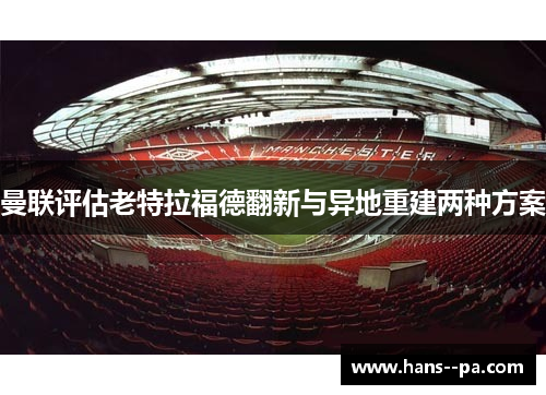 曼联评估老特拉福德翻新与异地重建两种方案