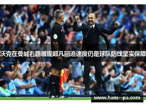 沃克在曼城右路展现超凡回追速度仍是球队防线坚实保障