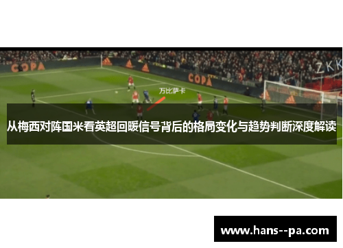 从梅西对阵国米看英超回暖信号背后的格局变化与趋势判断深度解读