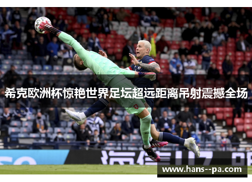 希克欧洲杯惊艳世界足坛超远距离吊射震撼全场