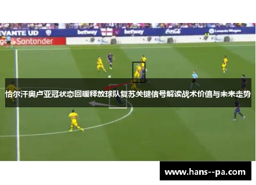 恰尔汗奥卢亚冠状态回暖释放球队复苏关键信号解读战术价值与未来走势