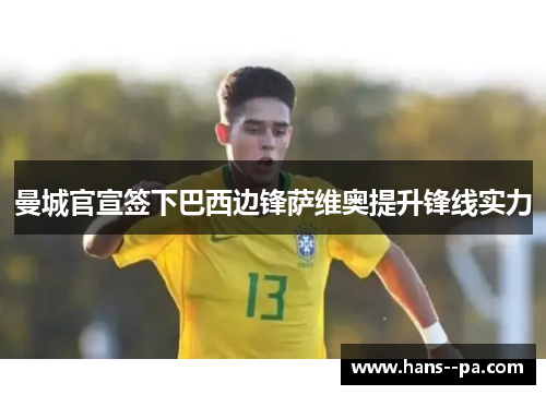 曼城官宣签下巴西边锋萨维奥提升锋线实力