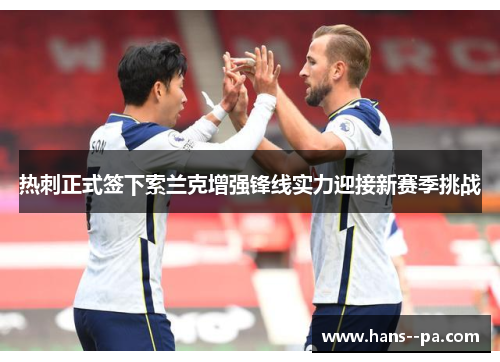 热刺正式签下索兰克增强锋线实力迎接新赛季挑战