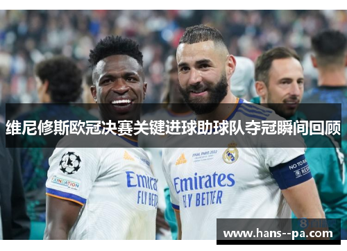 维尼修斯欧冠决赛关键进球助球队夺冠瞬间回顾