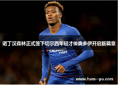 诺丁汉森林正式签下切尔西年轻才俊奥多伊开启新篇章