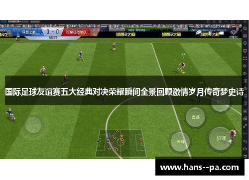 国际足球友谊赛五大经典对决荣耀瞬间全景回顾激情岁月传奇梦史诗 国际足球友谊赛五大经典对决荣耀瞬间全景回顾激情岁月传奇梦史诗