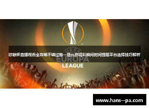 欧联杯直播观看全攻略不错过每一场比赛精彩瞬间时间提醒平台选择技巧解析 欧联杯直播观看全攻略不错过每一场比赛精彩瞬间时间提醒平台选择技巧解析