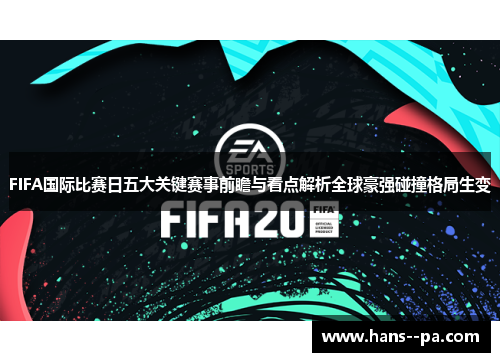FIFA国际比赛日五大关键赛事前瞻与看点解析全球豪强碰撞格局生变 FIFA国际比赛日五大关键赛事前瞻与看点解析全球豪强碰撞格局生变