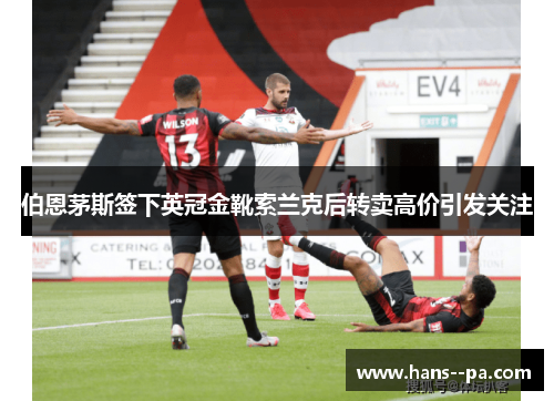 伯恩茅斯签下英冠金靴索兰克后转卖高价引发关注 伯恩茅斯签下英冠金靴索兰克后转卖高价引发关注