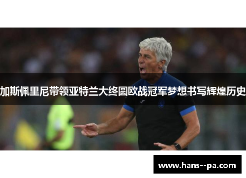 加斯佩里尼带领亚特兰大终圆欧战冠军梦想书写辉煌历史 加斯佩里尼带领亚特兰大终圆欧战冠军梦想书写辉煌历史