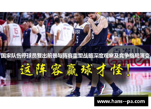 国家队伤停球员复出前景与阵容重塑战略深度观察及竞争格局演变 国家队伤停球员复出前景与阵容重塑战略深度观察及竞争格局演变