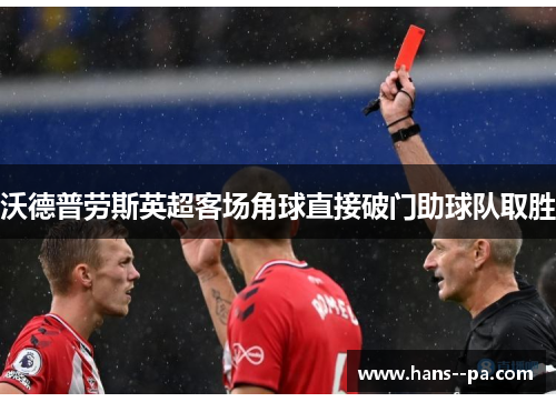 沃德普劳斯英超客场角球直接破门助球队取胜 沃德普劳斯英超客场角球直接破门助球队取胜