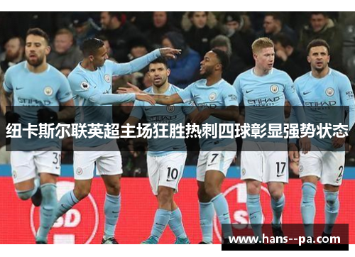 纽卡斯尔联英超主场狂胜热刺四球彰显强势状态 纽卡斯尔联英超主场狂胜热刺四球彰显强势状态